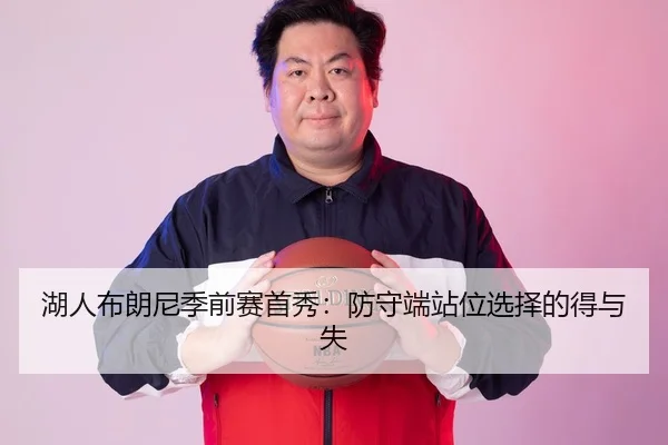 湖人布朗尼季前赛首秀：防守端站位选择的得与失
