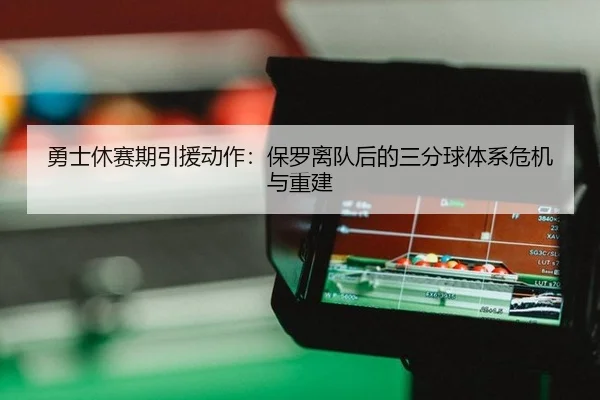 勇士休赛期引援动作：保罗离队后的三分球体系危机与重建