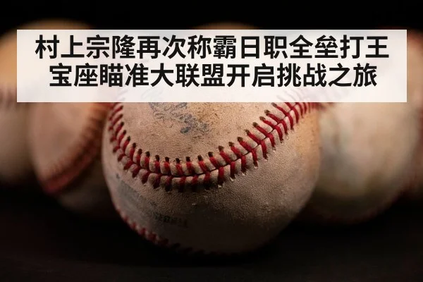 村上宗隆再次称霸日职全垒打王宝座瞄准大联盟开启挑战之旅