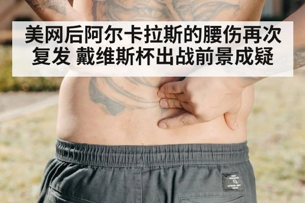 美网后阿尔卡拉斯的腰伤再次复发 戴维斯杯出战前景成疑