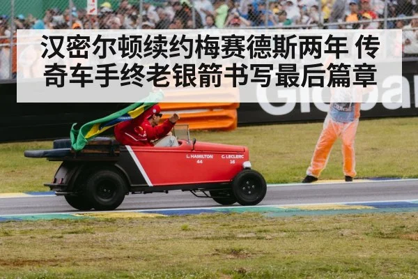 汉密尔顿续约梅赛德斯两年 传奇车手终老银箭书写最后篇章